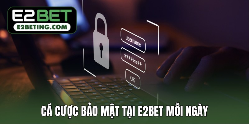 Cá cược bảo mật tại E2BET mỗi ngày